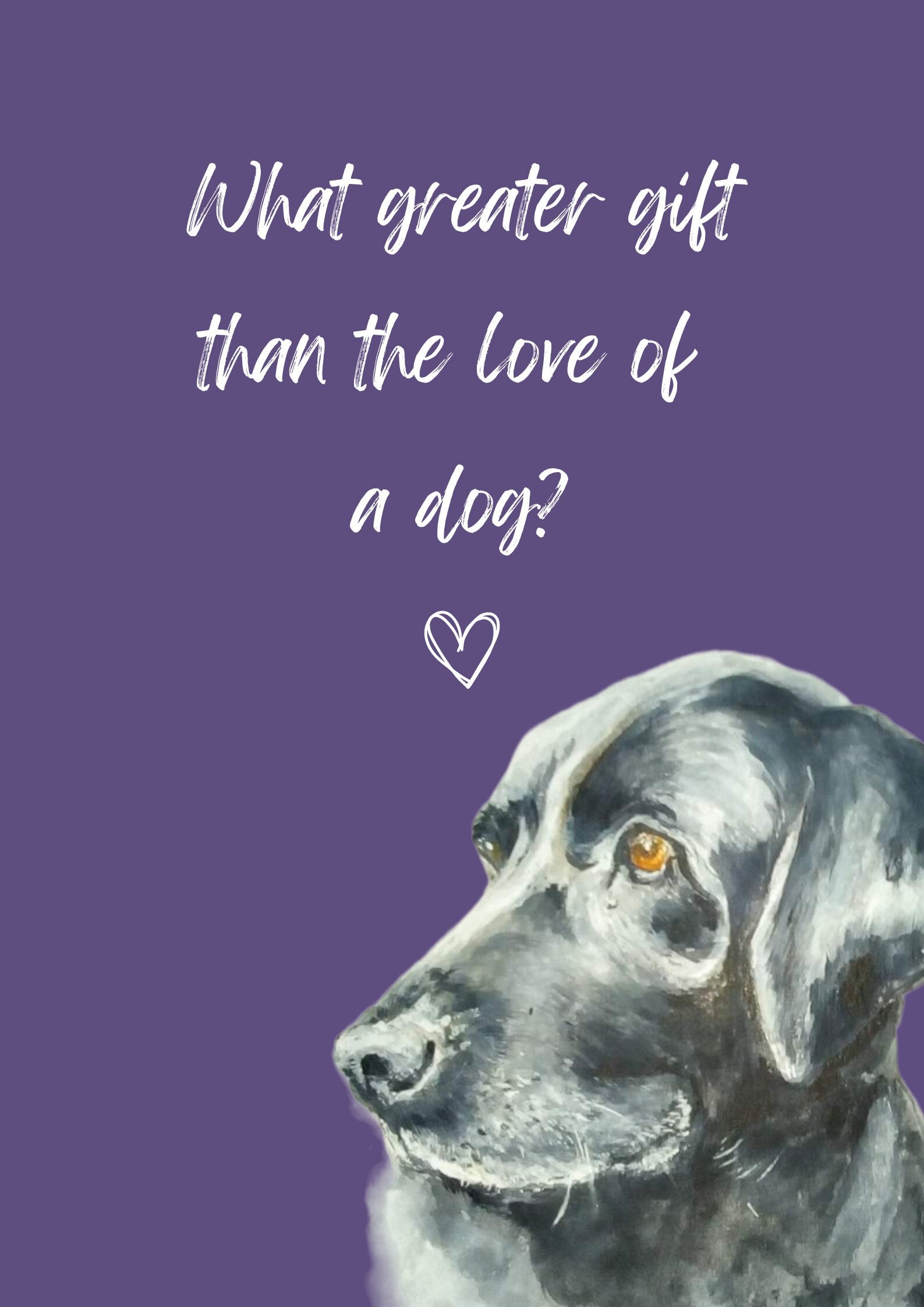 What Greater Gift Than The Love of a Dog? A4 Poster with print of black labrador, choice of background colour.  Print only, no frame.