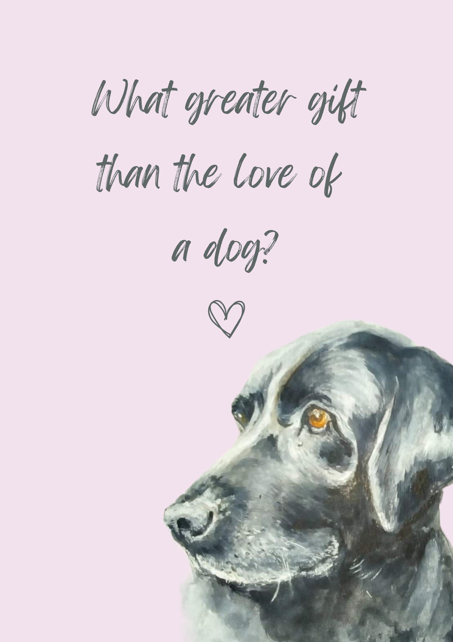 What Greater Gift Than The Love of a Dog? A4 Poster with print of black labrador, choice of background colour.  Print only, no frame.