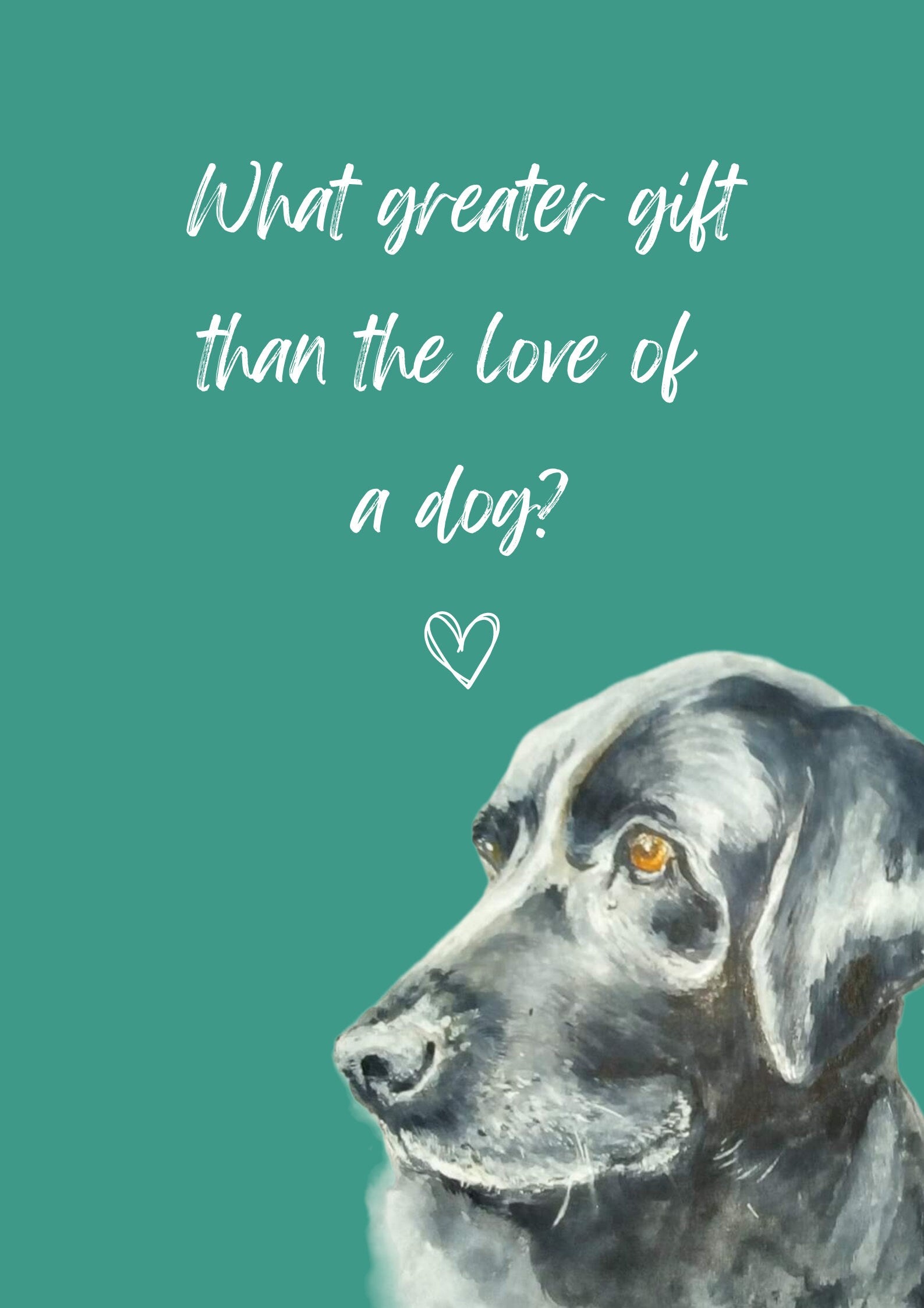 What Greater Gift Than The Love of a Dog? A4 Poster with print of black labrador, choice of background colour.  Print only, no frame.