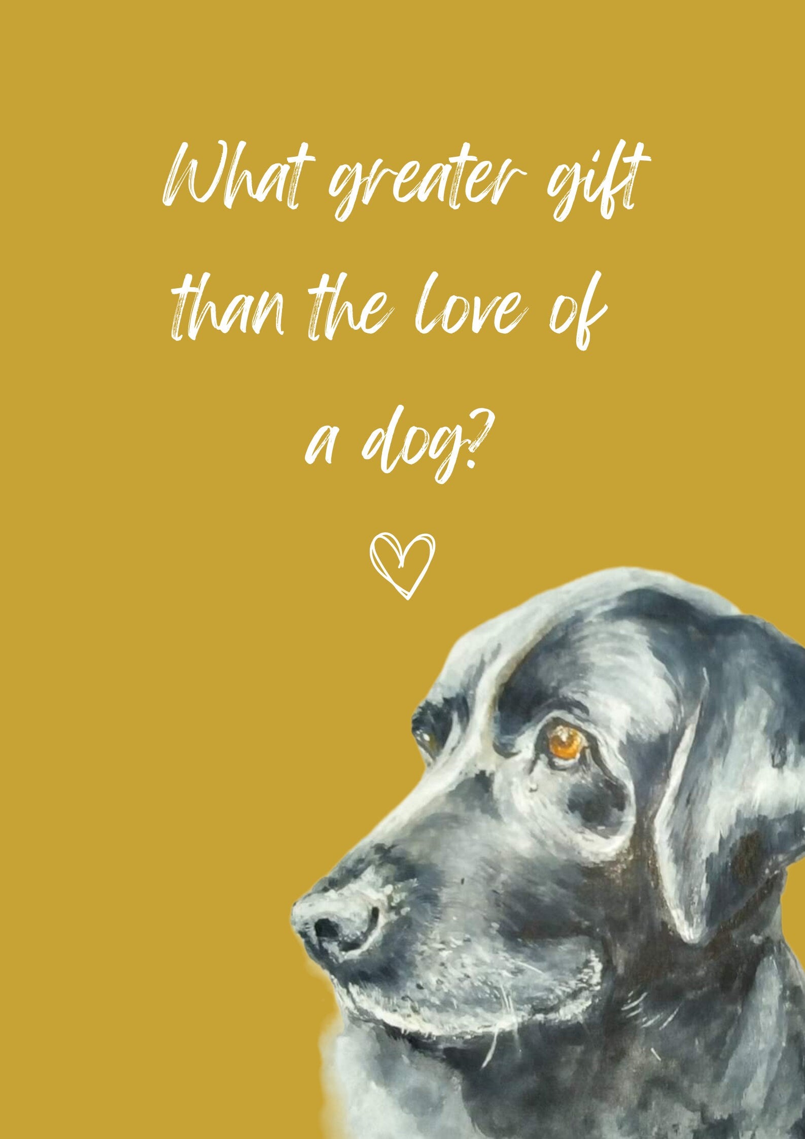 What Greater Gift Than The Love of a Dog? A4 Poster with print of black labrador, choice of background colour.  Print only, no frame.