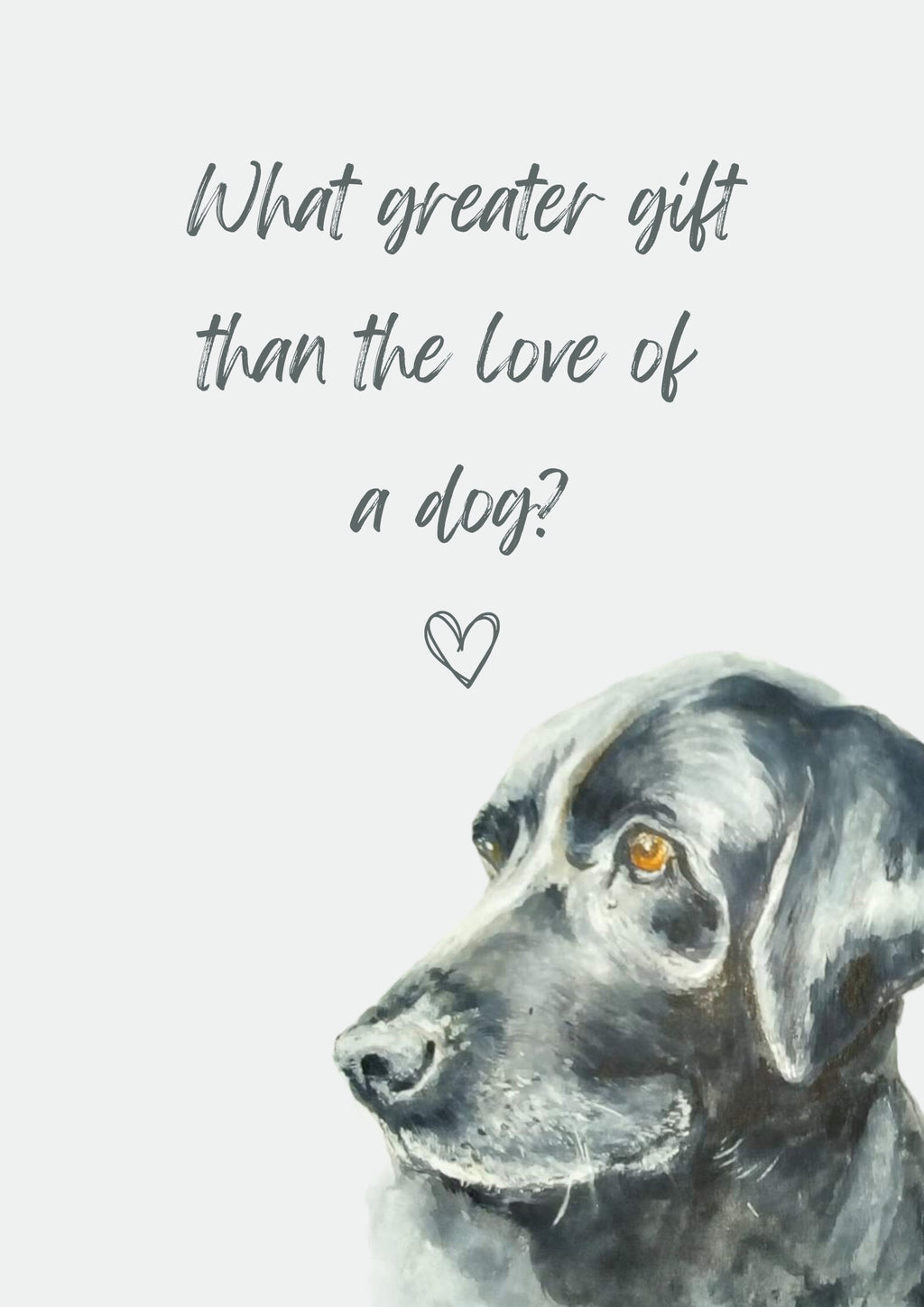 What Greater Gift Than The Love of a Dog? A4 Poster with print of black labrador, choice of background colour.  Print only, no frame.