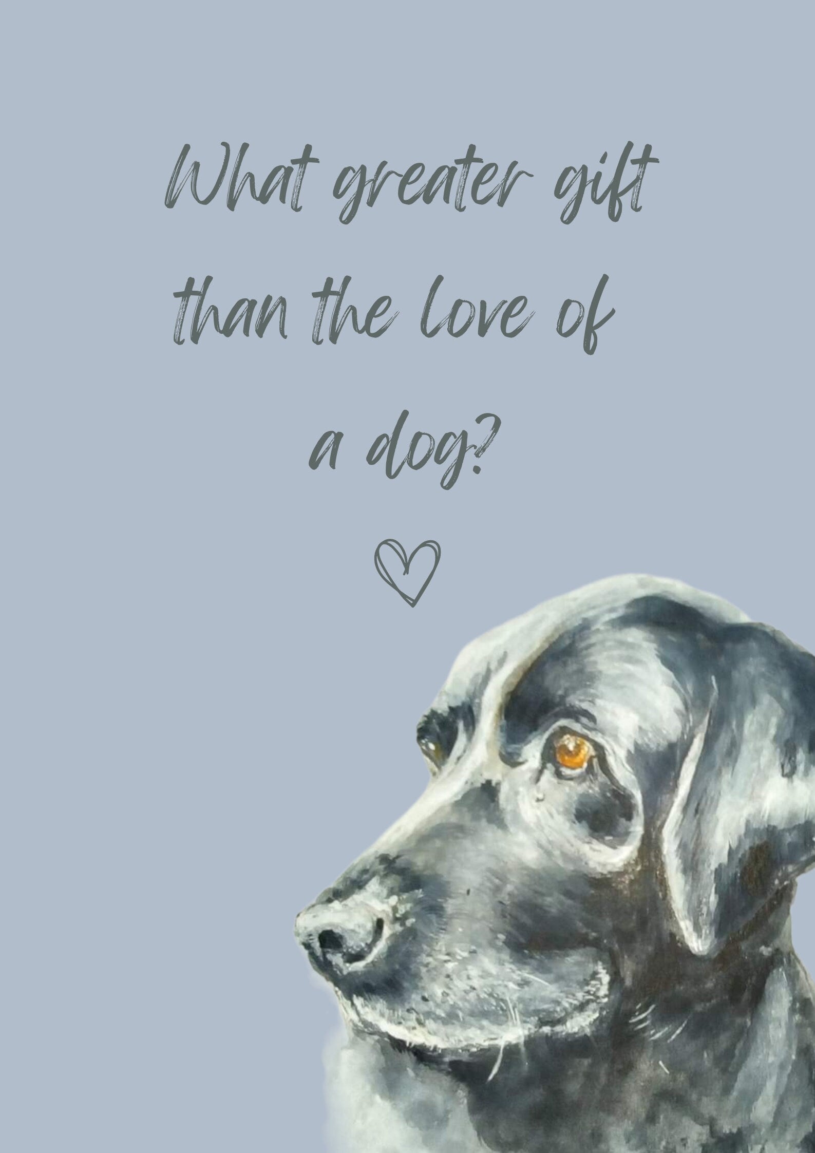 What Greater Gift Than The Love of a Dog? A4 Poster with print of black labrador, choice of background colour.  Print only, no frame.