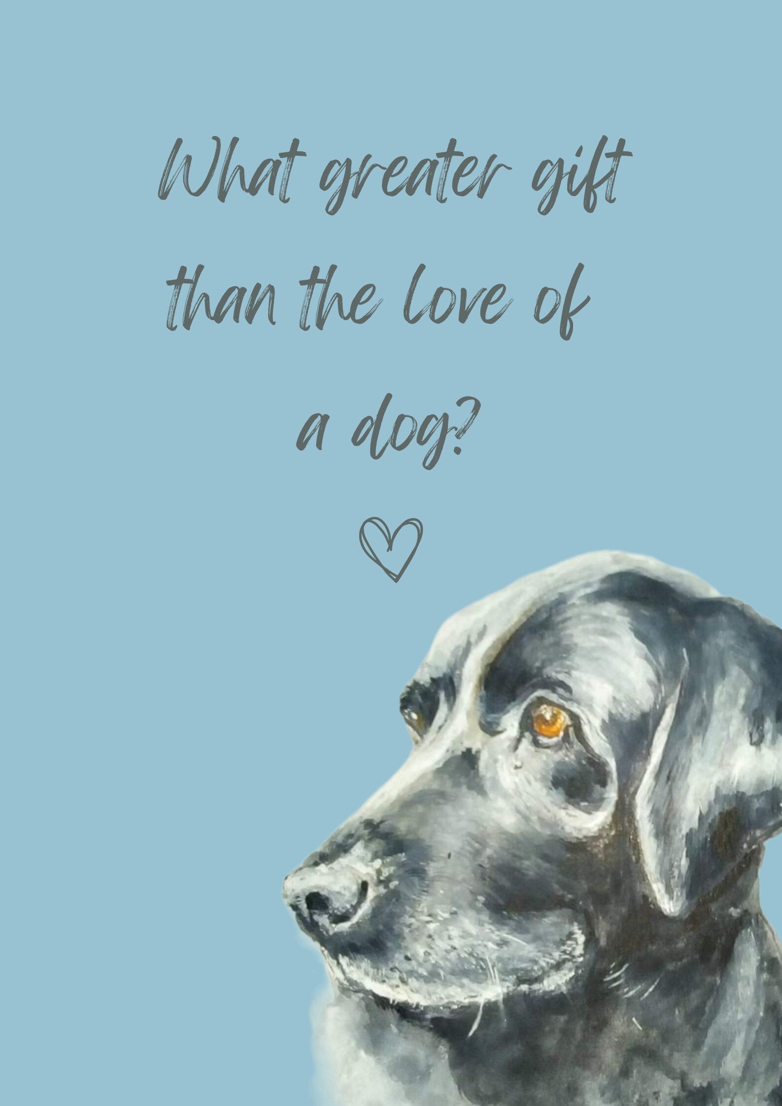 What Greater Gift Than The Love of a Dog? A4 Poster with print of black labrador, choice of background colour.  Print only, no frame.
